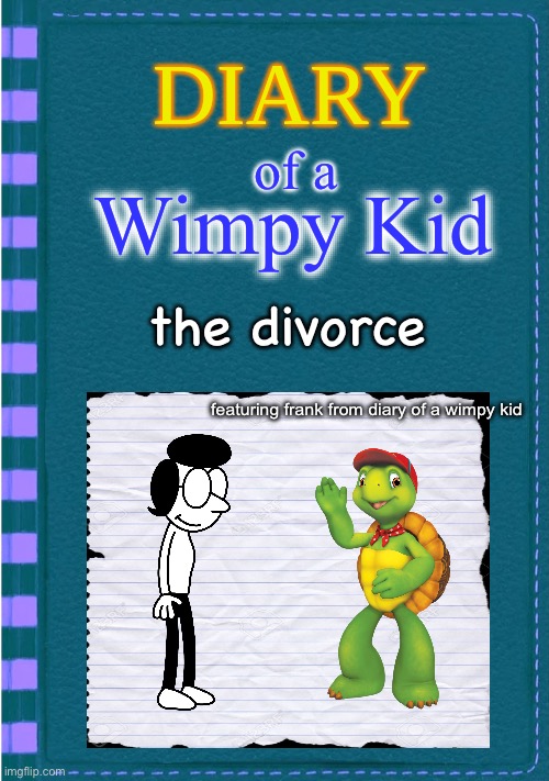 Diary of a Wimpy Kid Blank cover | of a; Wimpy Kid; the divorce; featuring frank from diary of a wimpy kid | image tagged in diary of a wimpy kid blank cover | made w/ Imgflip meme maker