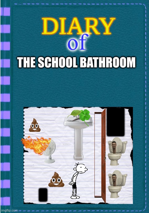 Diary of a Wimpy Kid Blank cover | of; THE SCHOOL BATHROOM; █; █ | image tagged in diary of a wimpy kid blank cover | made w/ Imgflip meme maker