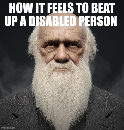 survival of the fittest | HOW IT FEELS TO BEAT UP A DISABLED PERSON | made w/ Imgflip meme maker