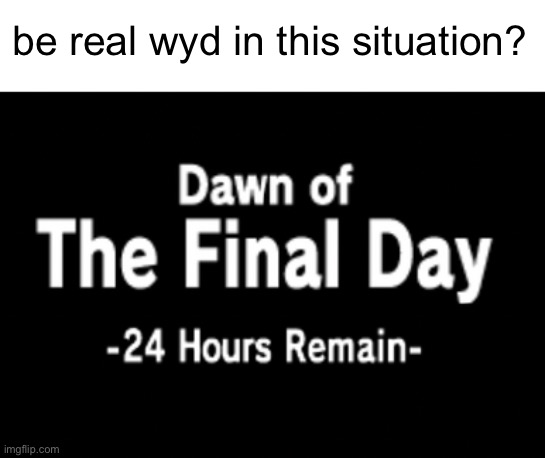 be real wyd in this situation? | made w/ Imgflip meme maker