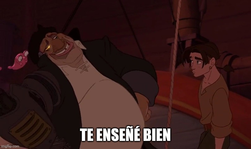 Te enseñé bien | TE ENSEÑÉ BIEN | image tagged in treasureplanet,planet,planetadeltesoro,planeta,tesoro,disney | made w/ Imgflip meme maker