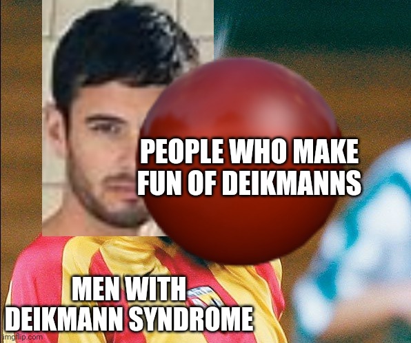 Baller hit a deikmann! | PEOPLE WHO MAKE FUN OF DEIKMANNS; MEN WITH DEIKMANN SYNDROME | image tagged in getting hit in the face by a soccer ball,pop up school 2,pus2,x is for x,deikmann,baller | made w/ Imgflip meme maker