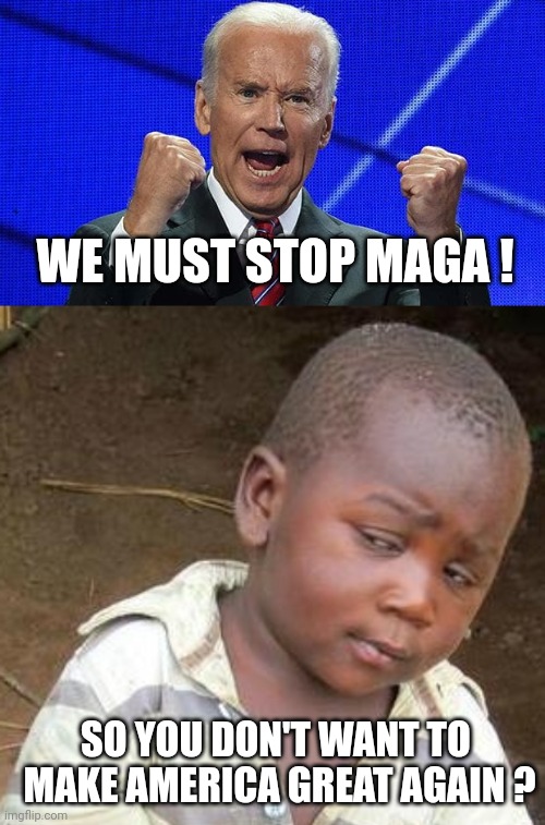 WE MUST STOP MAGA ! SO YOU DON'T WANT TO 
MAKE AMERICA GREAT AGAIN ? | image tagged in joe biden fists angry,memes,third world skeptical kid | made w/ Imgflip meme maker