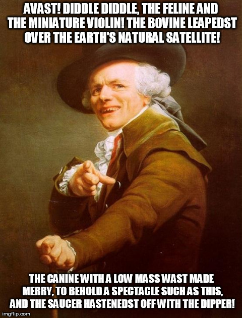 Joseph Ducreux | AVAST! DIDDLE DIDDLE, THE FELINE AND THE MINIATURE VIOLIN! THE BOVINE LEAPEDST OVER THE EARTH'S NATURAL SATELLITE! THE CANINE WITH A LOW MAS | image tagged in memes,joseph ducreux | made w/ Imgflip meme maker