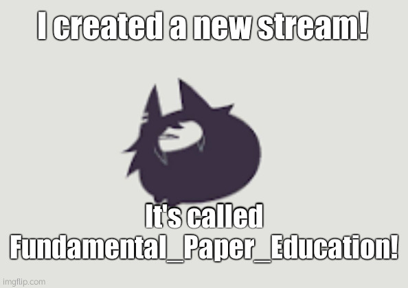 Fundamental Paper Education Mrs Circle cat | I created a new stream! It's called Fundamental_Paper_Education! | image tagged in fundamental paper education mrs circle cat | made w/ Imgflip meme maker