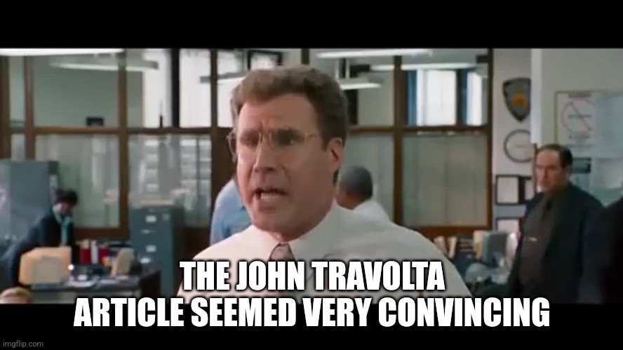 Other Guys | THE JOHN TRAVOLTA ARTICLE SEEMED VERY CONVINCING | image tagged in other guys | made w/ Imgflip meme maker