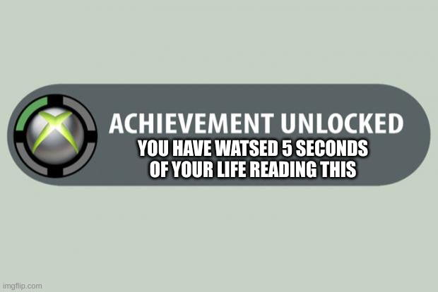 achievement unlocked | YOU HAVE WASTED 5 SECONDS OF YOUR LIFE READING THIS | image tagged in achievement unlocked | made w/ Imgflip meme maker