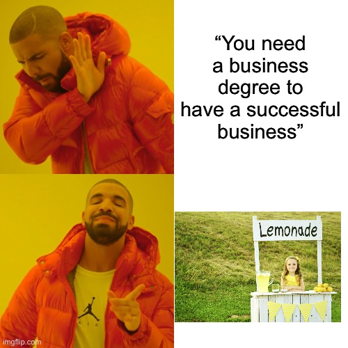 Drake Hotline Bling | “You need a business degree to have a successful business” | image tagged in memes,drake hotline bling | made w/ Imgflip meme maker
