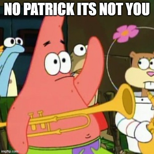 No Patrick Meme | NO PATRICK ITS NOT YOU | image tagged in memes,no patrick | made w/ Imgflip meme maker