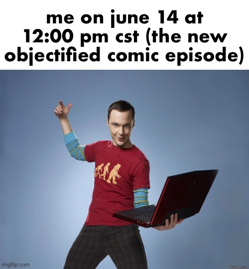 sheldon cooper laptop | me on june 14 at 12:00 pm cst (the new objectified comic episode) | image tagged in sheldon cooper laptop | made w/ Imgflip meme maker