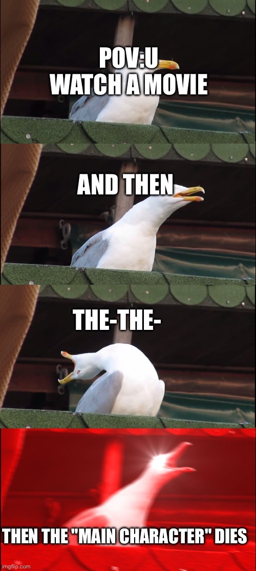 Inhaling Seagull Meme | POV:U WATCH A MOVIE; AND THEN; THE-THE-; THEN THE "MAIN CHARACTER" DIES | image tagged in memes,inhaling seagull | made w/ Imgflip meme maker