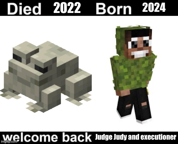 Bdub’s judge Judy arc | 2022; 2024; Judge Judy and executioner | image tagged in born died welcome back | made w/ Imgflip meme maker