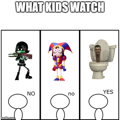 What kids watch | WHAT KIDS WATCH | image tagged in the amazing digital circus,murder drones,skibidi toilet | made w/ Imgflip meme maker
