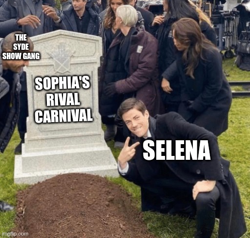 "WHO'S LAUGHING NOW, BIG SIS?" | THE SYDE SHOW GANG; SOPHIA'S RIVAL CARNIVAL; SELENA | image tagged in grant gustin over grave,ocs | made w/ Imgflip meme maker
