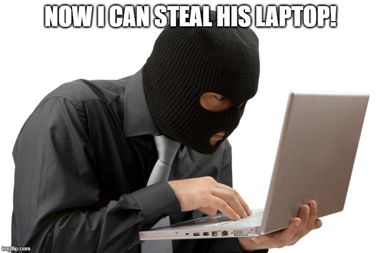 Thief | NOW I CAN STEAL HIS LAPTOP! | image tagged in thief | made w/ Imgflip meme maker