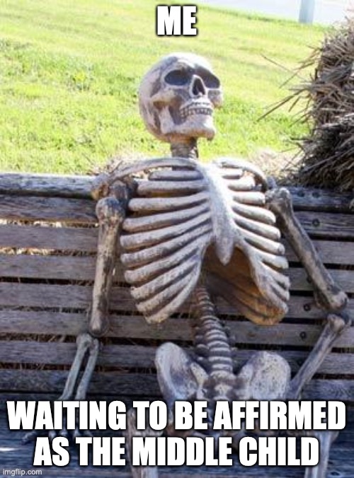 Middle Child | ME; WAITING TO BE AFFIRMED AS THE MIDDLE CHILD | image tagged in memes,waiting skeleton | made w/ Imgflip meme maker