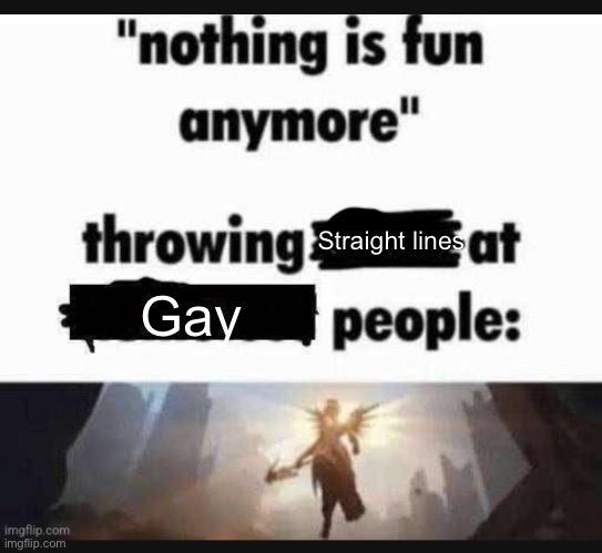 Nothing is fun anymore | Straight lines; Gay | image tagged in nothing is fun anymore | made w/ Imgflip meme maker
