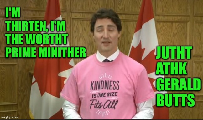 Justin Trudeau | I'M THIRTEN, I'M THE WORTHT PRIME MINITHER JUTHT ATHK GERALD BUTTS | image tagged in justin trudeau | made w/ Imgflip meme maker