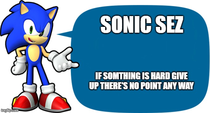 Sonic Sez | SONIC SEZ; IF SOMTHING IS HARD GIVE UP THERE'S NO POINT ANY WAY | image tagged in sonic sez | made w/ Imgflip meme maker