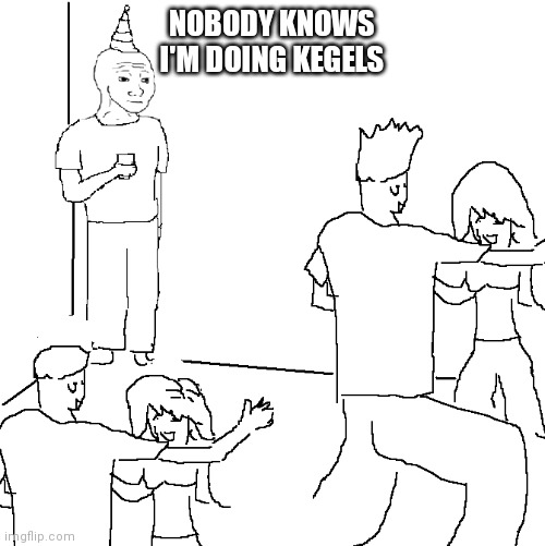 Nobody knows | NOBODY KNOWS
I'M DOING KEGELS | image tagged in nobody knows | made w/ Imgflip meme maker