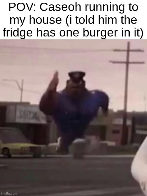Everybody gangsta until | POV: Caseoh running to my house (i told him the fridge has one burger in it) | image tagged in everybody gangsta until | made w/ Imgflip meme maker