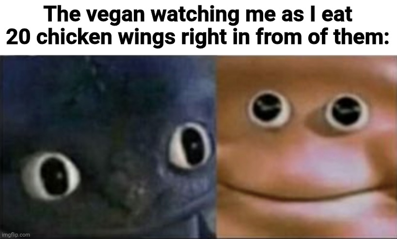 True story | The vegan watching me as I eat 20 chicken wings right in from of them: | image tagged in blank stare dragon | made w/ Imgflip meme maker