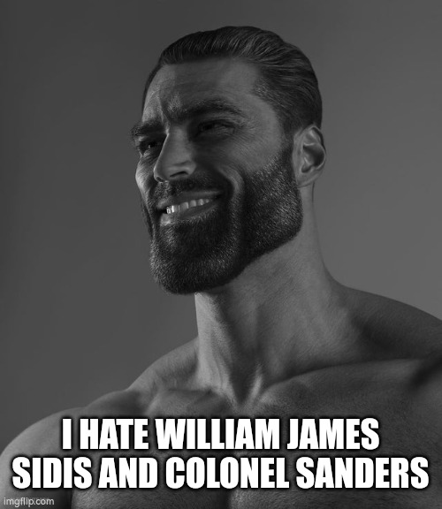 Giga Chad | I HATE WILLIAM JAMES SIDIS AND COLONEL SANDERS | image tagged in giga chad | made w/ Imgflip meme maker