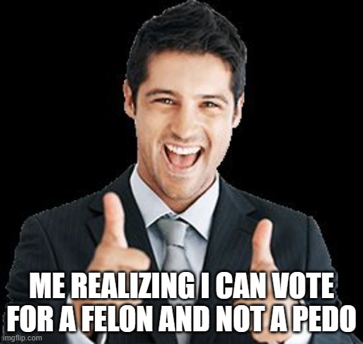Happy Person | ME REALIZING I CAN VOTE FOR A FELON AND NOT A PEDO | image tagged in happy person | made w/ Imgflip meme maker