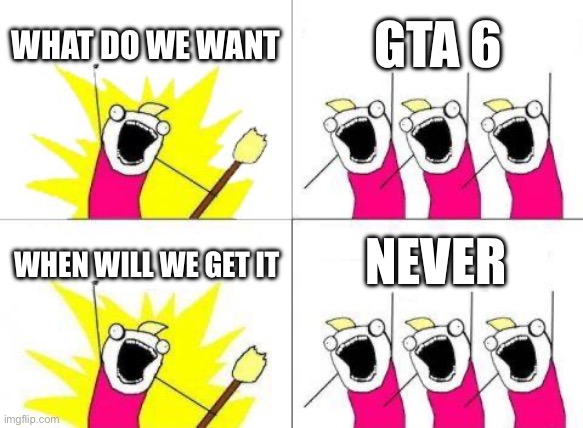 GTA 6 ain't coming out anytime soon | WHAT DO WE WANT; GTA 6; NEVER; WHEN WILL WE GET IT | image tagged in memes,what do we want | made w/ Imgflip meme maker