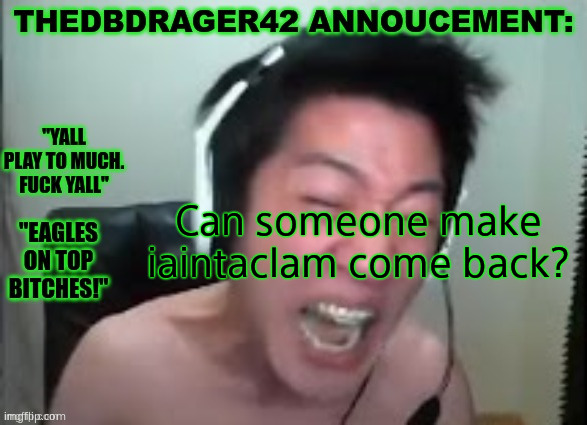 thedbdrager42s annoucement template | Can someone make iaintaclam come back? | image tagged in thedbdrager42s annoucement template | made w/ Imgflip meme maker