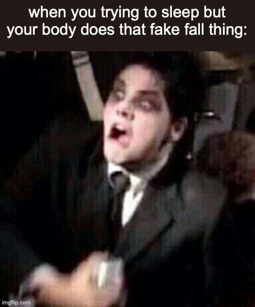 e | when you trying to sleep but your body does that fake fall thing: | image tagged in gerard way,is,shooked,by your,presence | made w/ Imgflip meme maker