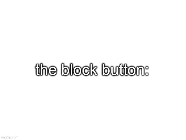 the block button: | made w/ Imgflip meme maker