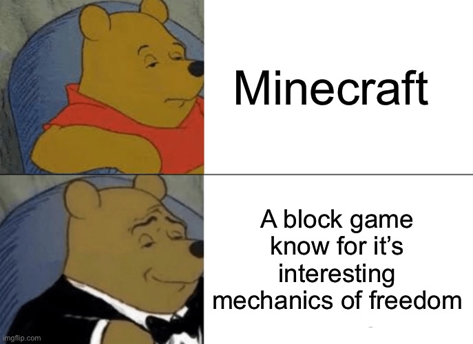 Minecraft. This is my first meme in a while. Sorry I’ve been inactive | Minecraft; A block game know for it’s interesting mechanics of freedom | image tagged in memes,tuxedo winnie the pooh | made w/ Imgflip meme maker