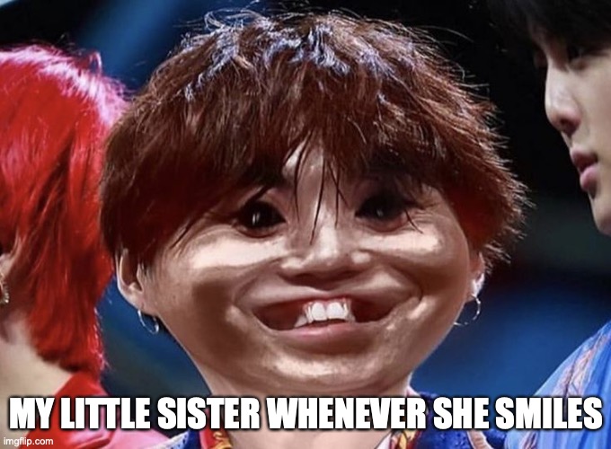 MY LITTLE SISTER WHENEVER SHE SMILES | made w/ Imgflip meme maker