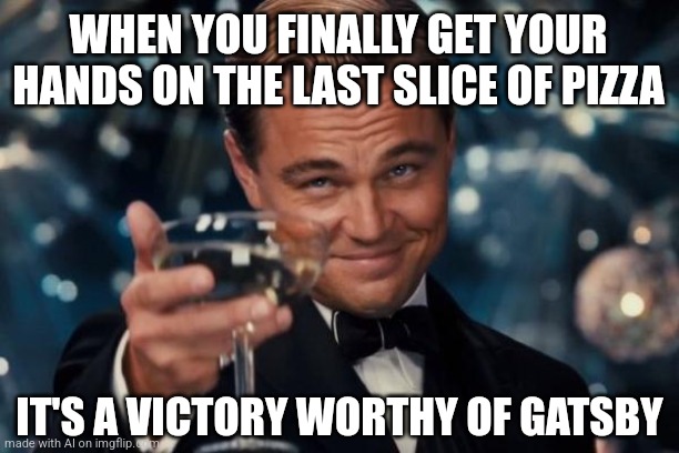 The Last Slice of Pizza | WHEN YOU FINALLY GET YOUR HANDS ON THE LAST SLICE OF PIZZA; IT'S A VICTORY WORTHY OF GATSBY | image tagged in memes,leonardo dicaprio cheers,sweet | made w/ Imgflip meme maker