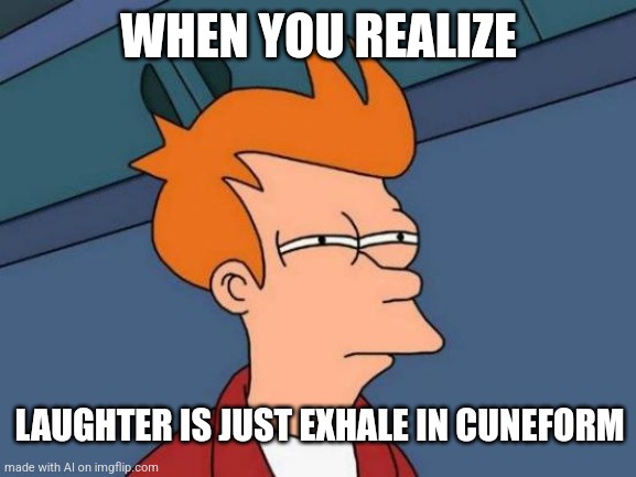 The Real Laughter | WHEN YOU REALIZE; LAUGHTER IS JUST EXHALE IN CUNEFORM | image tagged in memes,futurama fry | made w/ Imgflip meme maker