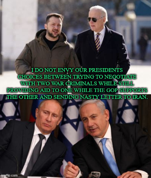 Failure is not an option | I DO NOT ENVY OUR PRESIDENTS CHOICES BETWEEN TRYING TO NEGOTIATE WITH TWO WAR CRIMINALS WHILE STILL PROVIDING AID TO ONE WHILE THE GOP SUPPORTS THE OTHER AND SENDING NASTY LETTER TO IRAN. | image tagged in war criminals unite,democracy for ukraine,bibi netanyahu,putin,maga minions,joe biden president | made w/ Imgflip meme maker