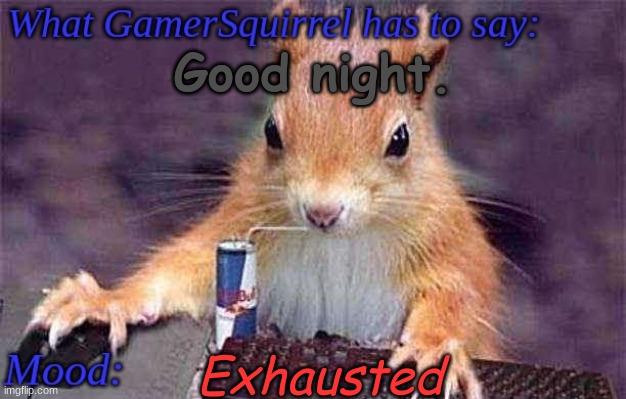 GamerSquirrel's template | Good night. Exhausted | image tagged in gamersquirrel's template | made w/ Imgflip meme maker