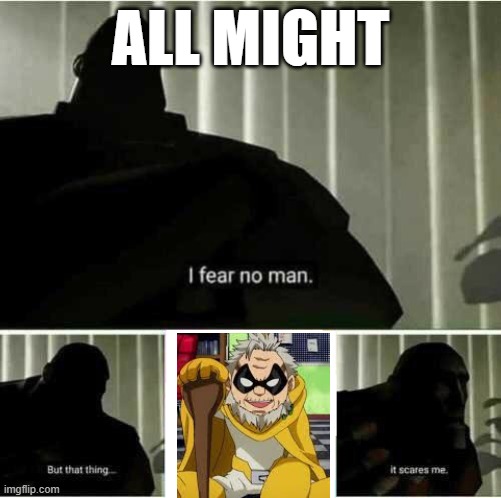 The only thing All Might fears | ALL MIGHT | image tagged in i fear no man | made w/ Imgflip meme maker