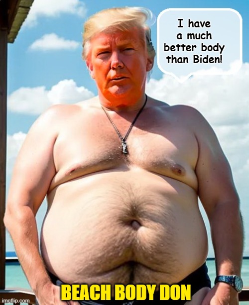 Donald Trump, Man of Delusion.... | I have a much better body than Biden! BEACH BODY DON | image tagged in donald trump is an idiot,donald trump memes,pregnant,beach body | made w/ Imgflip meme maker