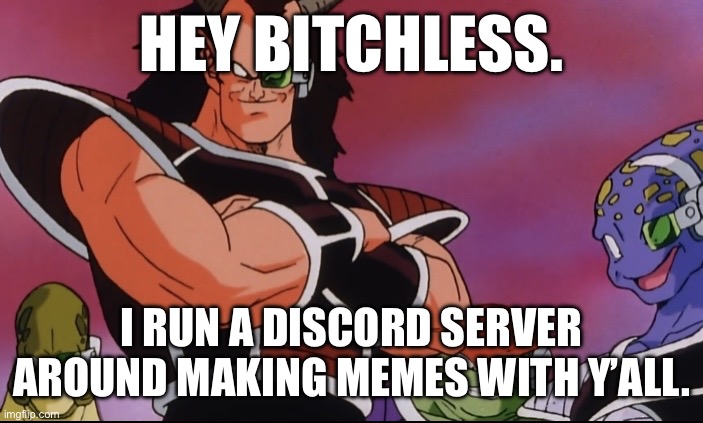 Link in comments | HEY BITCHLESS. I RUN A DISCORD SERVER AROUND MAKING MEMES WITH Y’ALL. | image tagged in me and the boys,bardock,dbz,bitchless,discord,announcement | made w/ Imgflip meme maker