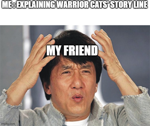 Jackie Chan Confused | ME : EXPLAINING WARRIOR CATS' STORY LINE; MY FRIEND | image tagged in jackie chan confused | made w/ Imgflip meme maker