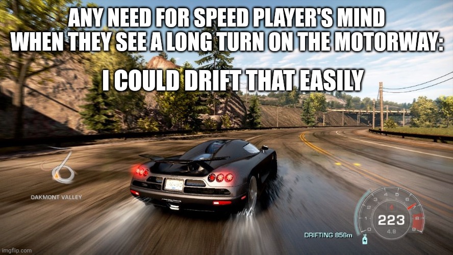 Then nitrous right after | ANY NEED FOR SPEED PLAYER'S MIND WHEN THEY SEE A LONG TURN ON THE MOTORWAY:; I COULD DRIFT THAT EASILY | image tagged in need for speed,drift,car memes | made w/ Imgflip meme maker