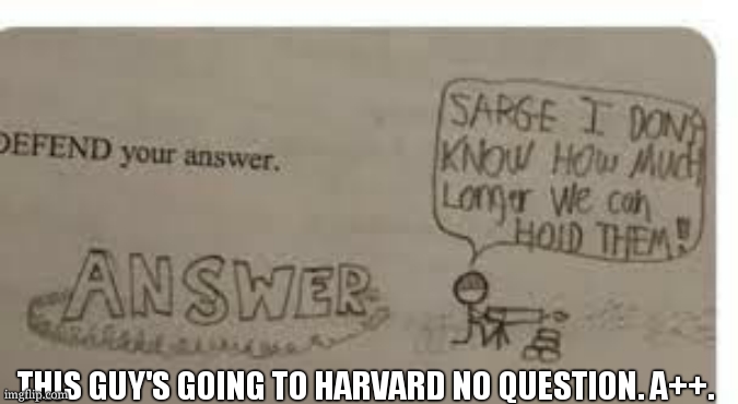 lol | THIS GUY'S GOING TO HARVARD NO QUESTION. A++. | image tagged in defend your answer template | made w/ Imgflip meme maker