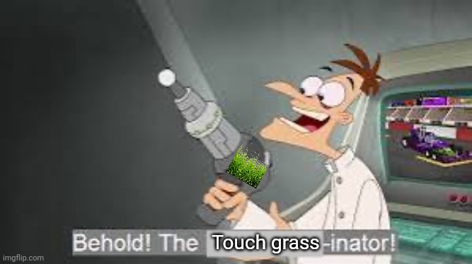 BEHOLD The touch grass Inator! | Touch grass | image tagged in behold the x inator | made w/ Imgflip meme maker