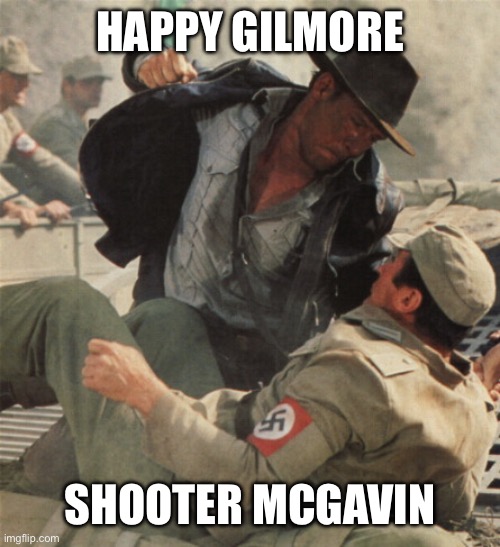 Indiana Jones Punching Nazis | HAPPY GILMORE; SHOOTER MCGAVIN | image tagged in indiana jones punching nazis,happy gilmore | made w/ Imgflip meme maker