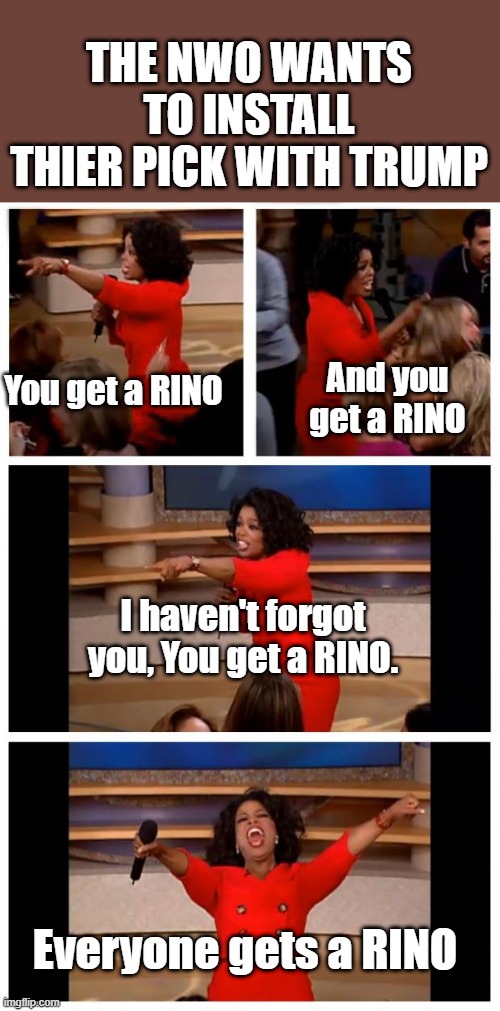 TRUMP needs to pick NON SWAMP. Don't forget Pence | THE NWO WANTS TO INSTALL THIER PICK WITH TRUMP; You get a RINO; And you get a RINO; I haven't forgot you, You get a RINO. Everyone gets a RINO | image tagged in memes,nwo,democrats,rino | made w/ Imgflip meme maker