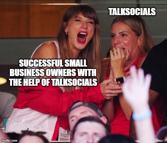 Taylor swift chiefs | TALKSOCIALS; SUCCESSFUL SMALL BUSINESS OWNERS WITH THE HELP OF TALKSOCIALS | image tagged in taylor swift chiefs | made w/ Imgflip meme maker