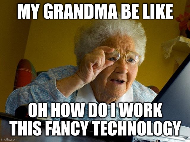 grandmas be like | MY GRANDMA BE LIKE; OH HOW DO I WORK THIS FANCY TECHNOLOGY | image tagged in memes,grandma finds the internet | made w/ Imgflip meme maker