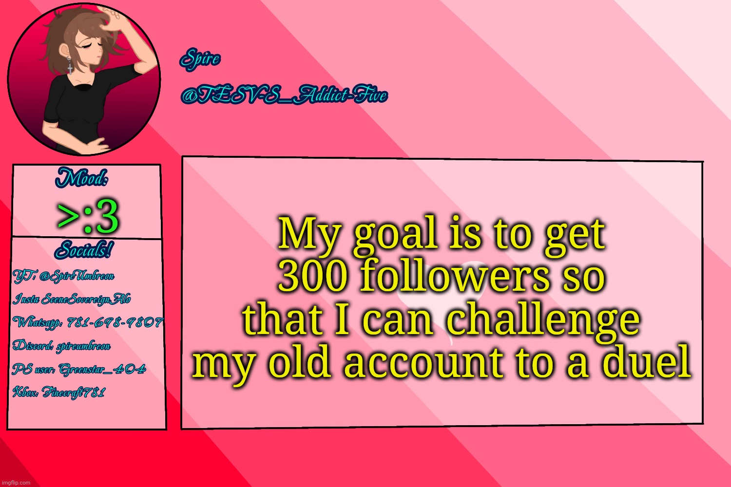 . | My goal is to get 300 followers so that I can challenge my old account to a duel; >:3 | image tagged in tesv-s_addict-five announcement template | made w/ Imgflip meme maker